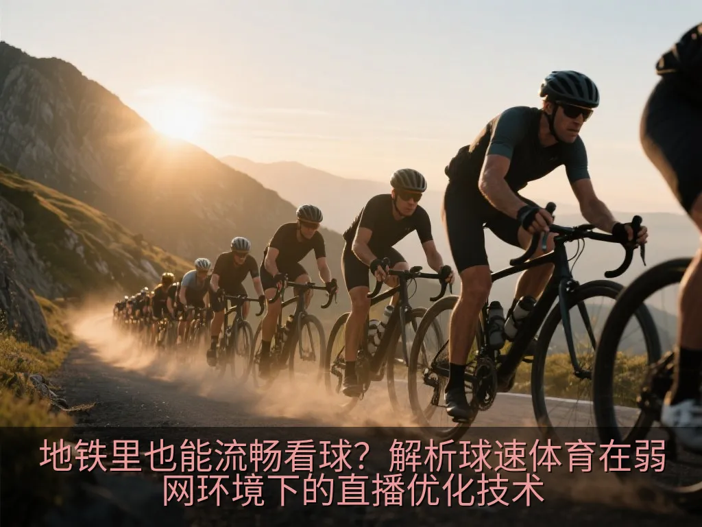 地铁里也能流畅看球？解析球速体育在弱网环境下的直播优化技术